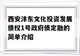 西安沣东文化投资发展债权1号政府债定融的简单介绍