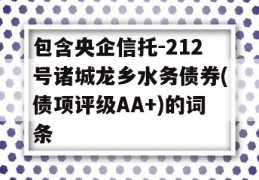 包含央企信托-212号诸城龙乡水务债券(债项评级AA+)的词条