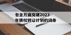 包含万盛交建2023年债权转让计划的词条