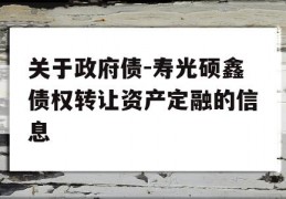 关于政府债-寿光硕鑫债权转让资产定融的信息