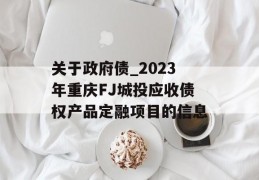 关于政府债_2023年重庆FJ城投应收债权产品定融项目的信息