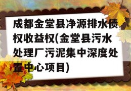 成都金堂县净源排水债权收益权(金堂县污水处理厂污泥集中深度处置中心项目)