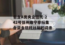 包含A类央企信托-242号徐州睢宁非标集合资金信托计划的词条