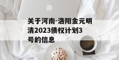 关于河南-洛阳金元明清2023债权计划3号的信息