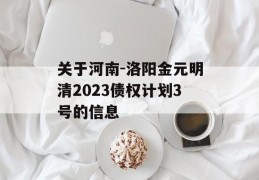 关于河南-洛阳金元明清2023债权计划3号的信息