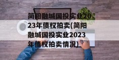 简阳融城国投实业2023年债权拍卖(简阳融城国投实业2023年债权拍卖情况)