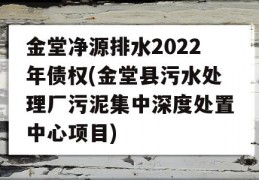 金堂净源排水2022年债权(金堂县污水处理厂污泥集中深度处置中心项目)