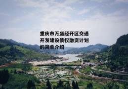 重庆市万盛经开区交通开发建设债权融资计划的简单介绍