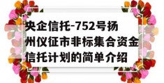 央企信托-752号扬州仪征市非标集合资金信托计划的简单介绍