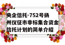 央企信托-752号扬州仪征市非标集合资金信托计划的简单介绍