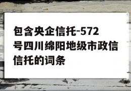 包含央企信托-572号四川绵阳地级市政信信托的词条