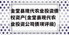 金堂县现代农业投资债权资产(金堂县现代农业投资公司债项评级)