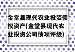 金堂县现代农业投资债权资产(金堂县现代农业投资公司债项评级)