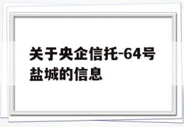 关于央企信托-64号盐城的信息