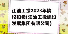 江油工投2023年债权拍卖(江油工投建设发展集团有限公司)