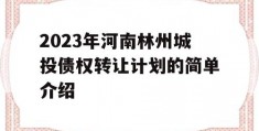 2023年河南林州城投债权转让计划的简单介绍