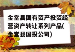 金堂县国有资产投资经营资产转让系列产品(金堂县国投公司)