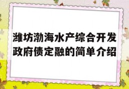 潍坊渤海水产综合开发政府债定融的简单介绍