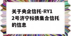 关于央企信托-RY12号济宁标债集合信托的信息