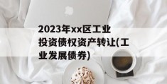 2023年xx区工业投资债权资产转让(工业发展债券)