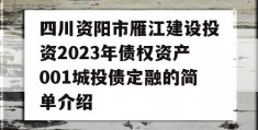 四川资阳市雁江建设投资2023年债权资产001城投债定融的简单介绍