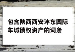 包含陕西西安沣东国际车城债权资产的词条