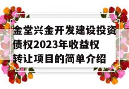 金堂兴金开发建设投资债权2023年收益权转让项目的简单介绍