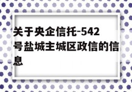 关于央企信托-542号盐城主城区政信的信息