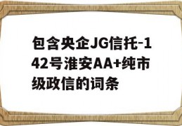 包含央企JG信托-142号淮安AA+纯市级政信的词条
