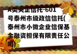 A类央企信托-601号泰州市级政信信托(泰州市小微企业信保基金融资担保有限责任公司)