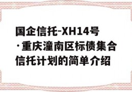 国企信托-XH14号·重庆潼南区标债集合信托计划的简单介绍