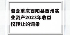 包含重庆酉阳县酉州实业资产2023年收益权转让的词条