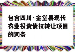 包含四川·金堂县现代农业投资债权转让项目的词条