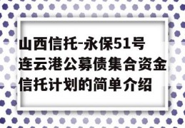 山西信托-永保51号连云港公募债集合资金信托计划的简单介绍