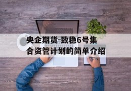 央企期货-致稳6号集合资管计划的简单介绍