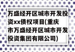 万盛经开区城市开发投资xx债权项目(重庆市万盛经开区城市开发投资集团有限公司)