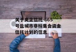 关于央企信托-665号盐城市非标集合资金信托计划的信息