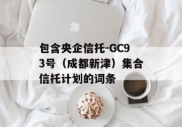 包含央企信托-GC93号（成都新津）集合信托计划的词条