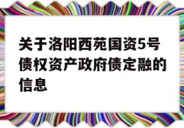 关于洛阳西苑国资5号债权资产政府债定融的信息