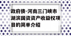 政府债-河南三门峡市湖滨国资资产收益权项目的简单介绍