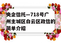 央企信托—718号广州主城区白云区政信的简单介绍