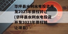 华坪县水利水电投资开发2023年债权转让(华坪县水利水电投资开发2023年债权转让项目)