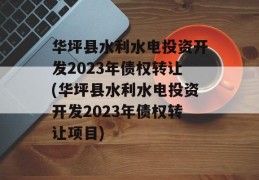 华坪县水利水电投资开发2023年债权转让(华坪县水利水电投资开发2023年债权转让项目)