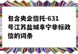 包含央企信托-631号江苏盐城阜宁非标政信的词条