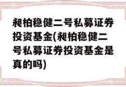 昶柏稳健二号私募证券投资基金(昶柏稳健二号私募证券投资基金是真的吗)