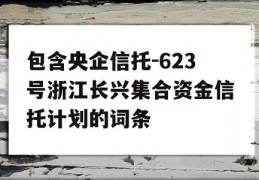 包含央企信托-623号浙江长兴集合资金信托计划的词条