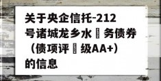 关于央企信托-212号诸城龙乡水‬务债券（债项评‬级AA+）的信息