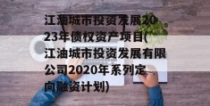 江油城市投资发展2023年债权资产项目(江油城市投资发展有限公司2020年系列定向融资计划)