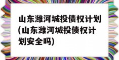 山东潍河城投债权计划(山东潍河城投债权计划安全吗)