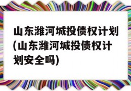 山东潍河城投债权计划(山东潍河城投债权计划安全吗)